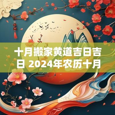 十月搬家黄道吉日吉日 2025年农历十月搬家入宅黄道吉日