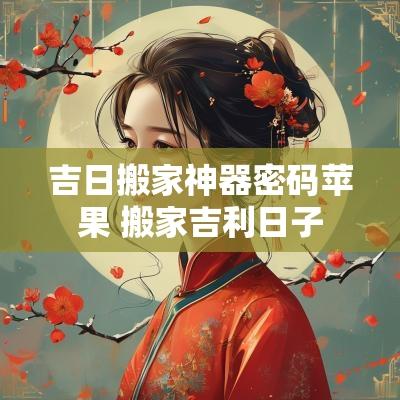吉日搬家神器密码苹果 搬家吉利日子
