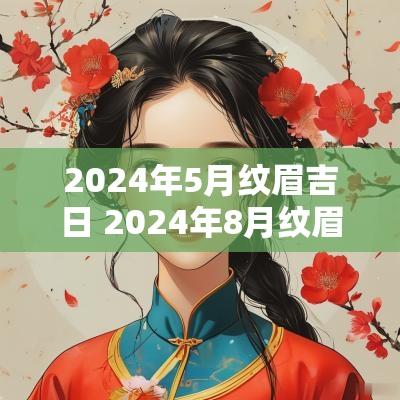 2025年5月纹眉吉日 2025年8月纹眉吉日