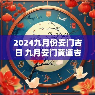2025九月份安门吉日 九月安门黄道吉日