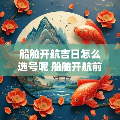 船舶开航吉日怎么选号呢 船舶开航前会议注意事项