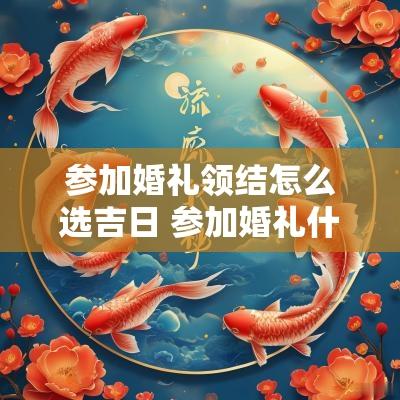 参加婚礼领结怎么选吉日 参加婚礼什么有福气