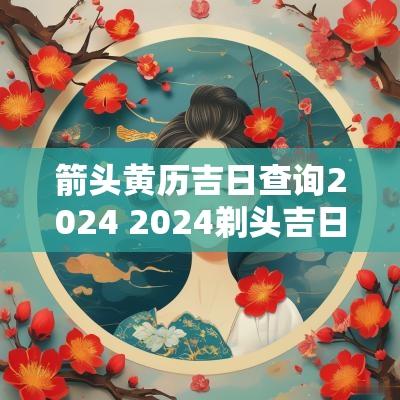 箭头黄历吉日查询2025 2025剃头吉日黄道吉日查询