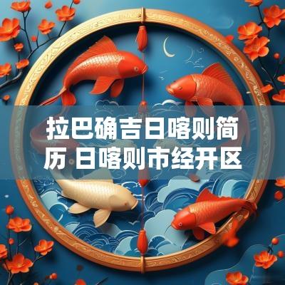 拉巴确吉日喀则简历 日喀则市经开区拉巴次仁简历
