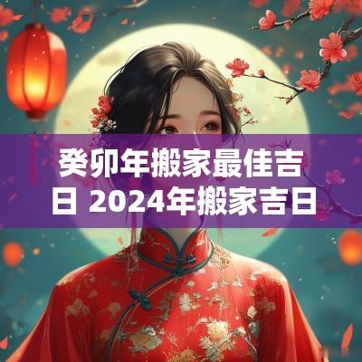 癸卯年搬家最佳吉日 2025年搬家吉日