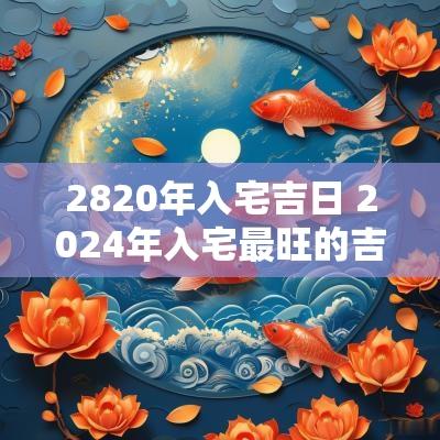 2820年入宅吉日 2025年入宅最旺的吉日