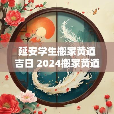 延安学生搬家黄道吉日 2025搬家黄道吉日专用日历