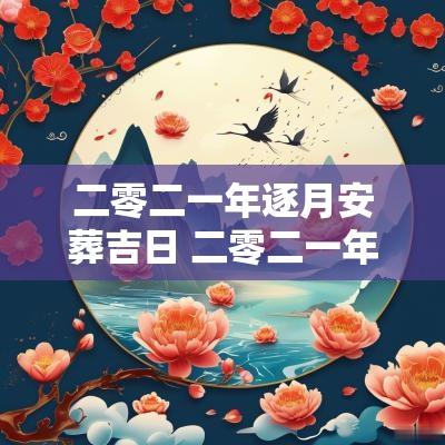 二零二一年逐月安葬吉日 二零二一年农历八月安门吉日
