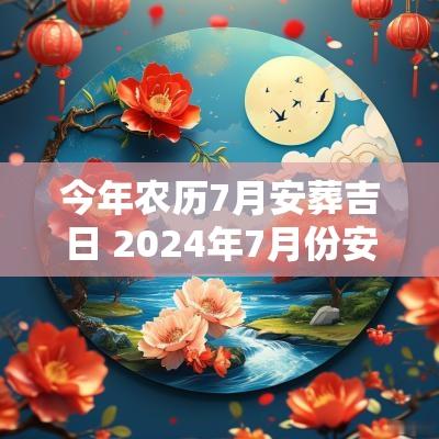 今年农历7月安葬吉日 2025年7月份安葬黄道吉日有哪些