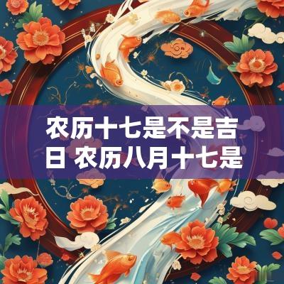 农历十七是不是吉日 农历八月十七是不是吉日