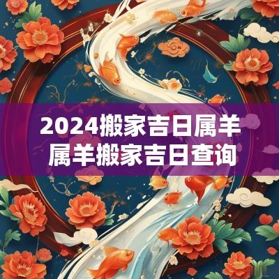 2025搬家吉日属羊 属羊搬家吉日查询2025