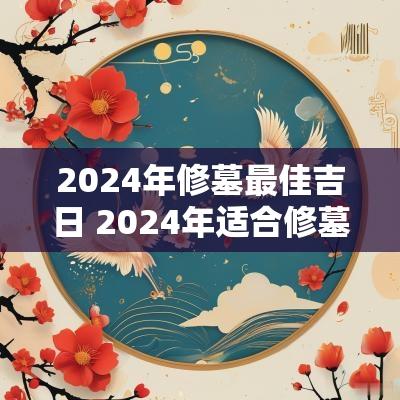 2025年修墓最佳吉日 2025年适合修墓吗