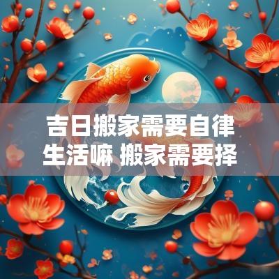 吉日搬家需要自律生活嘛 搬家需要择日子么