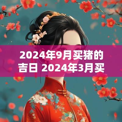 2025年9月买猪的吉日 2025年3月买猪吉日