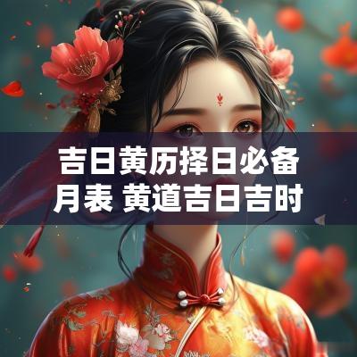 吉日黄历择日必备月表 黄道吉日吉时日历表2025