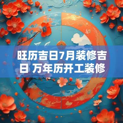 旺历吉日7月装修吉日 万年历开工装修吉日