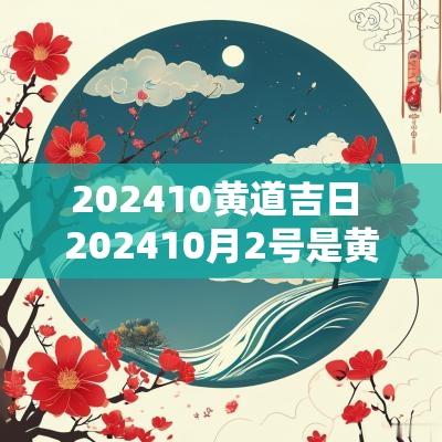 202510黄道吉日 202510月2号是黄道吉日吗