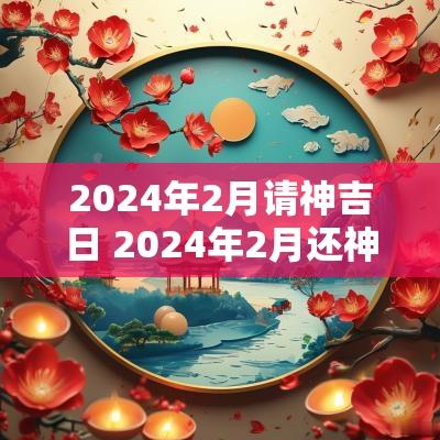 2025年2月请神吉日 2025年2月还神黄道吉日