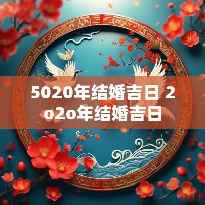 5020年结婚吉日 2o2o年结婚吉日 5020年结婚吉日 2o2o年结婚吉日