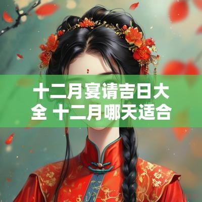 十二月宴请吉日大全 十二月哪天适合办酒席
