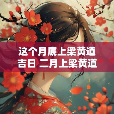 这个月底上梁黄道吉日 二月上梁黄道吉日