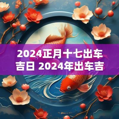 2025正月十七出车吉日 2025年出车吉日