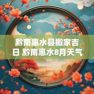 黔南惠水县搬家吉日 黔南惠水8月天气