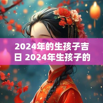 2025年的生孩子吉日 2025年生孩子的吉日