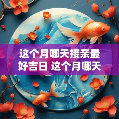 这个月哪天接亲最好吉日 这个月哪天日子好可以结婚