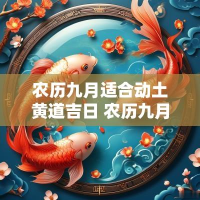 农历九月适合动土黄道吉日 农历九月动土黄道吉日2025年