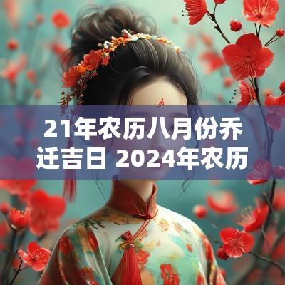 21年农历八月份乔迁吉日 2025年农历八月乔迁入宅吉日