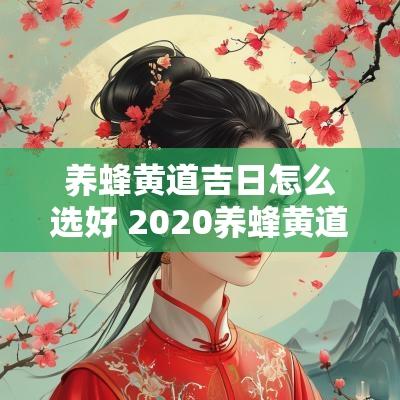 养蜂黄道吉日怎么选好 2025养蜂黄道吉日