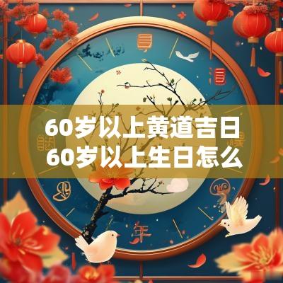 60岁以上黄道吉日 60岁以上生日怎么过有讲究不