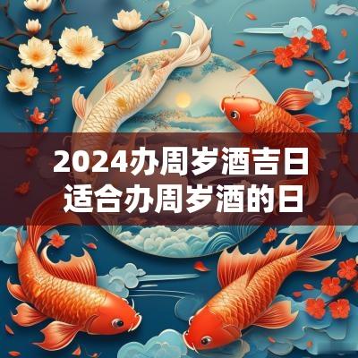 2025办周岁酒吉日 适合办周岁酒的日子