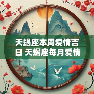 天蝎座本周爱情吉日 天蝎座每月爱情运势