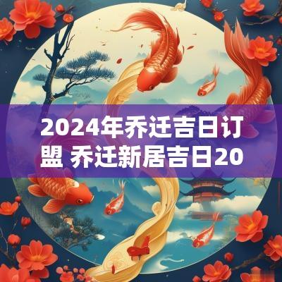 2025年乔迁吉日订盟 乔迁新居吉日2025年