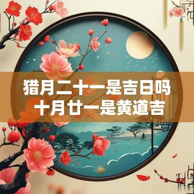 猎月二十一是吉日吗 十月廿一是黄道吉日吗