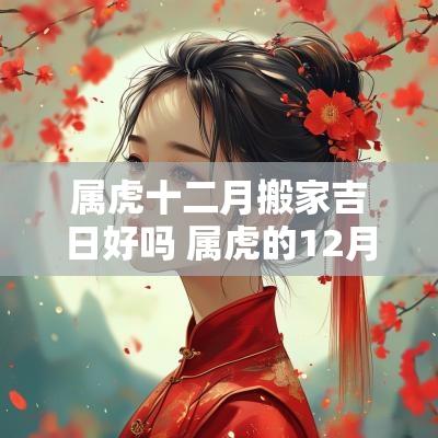 属虎十二月搬家吉日好吗 属虎的12月搬家黄道吉日