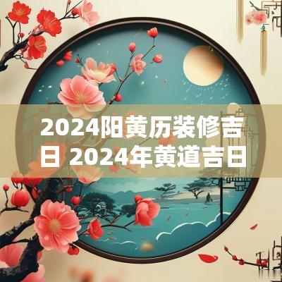 2025阳黄历装修吉日 2025年黄道吉日一览表老黄历修屋