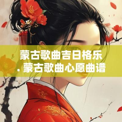 蒙古歌曲吉日格乐. 蒙古歌曲心愿曲谱