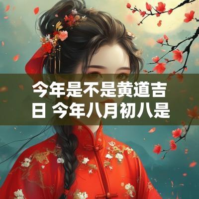 今年是不是黄道吉日 今年八月初八是不是黄道吉日