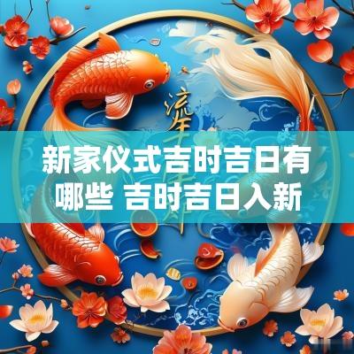 新家仪式吉时吉日有哪些 吉时吉日入新家是什么生肖