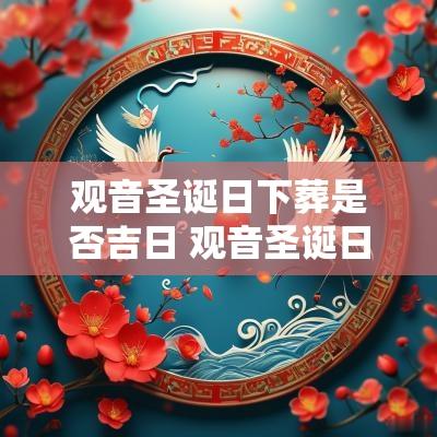 观音圣诞日下葬是否吉日 观音圣诞日是哪天