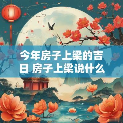 今年房子上梁的吉日 房子上梁说什么吉祥话