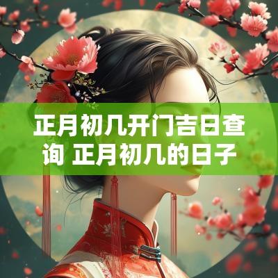 正月初几开门吉日查询 正月初几的日子好,开张大吉吧!