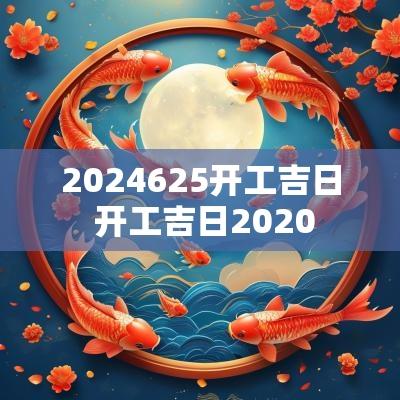 2025625开工吉日 开工吉日2025