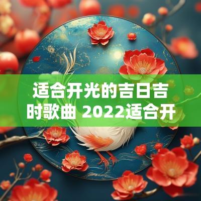 适合开光的吉日吉时歌曲 2025适合开光的黄道吉日