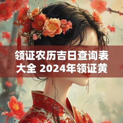 领证农历吉日查询表大全 2025年领证黄道吉日查询表