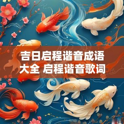 吉日启程谐音成语大全 启程谐音歌词