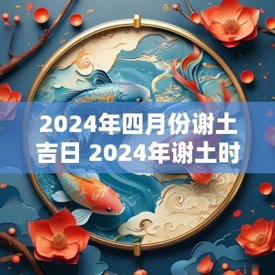 2025年四月份谢土吉日 2025年谢土时间一般几月